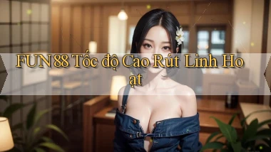 fun88 tốc độ cao rút linh hoạt