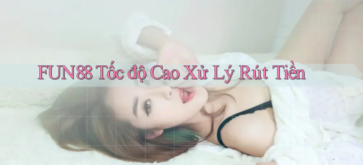 fun88 tốc độ cao xử lý rút tiền