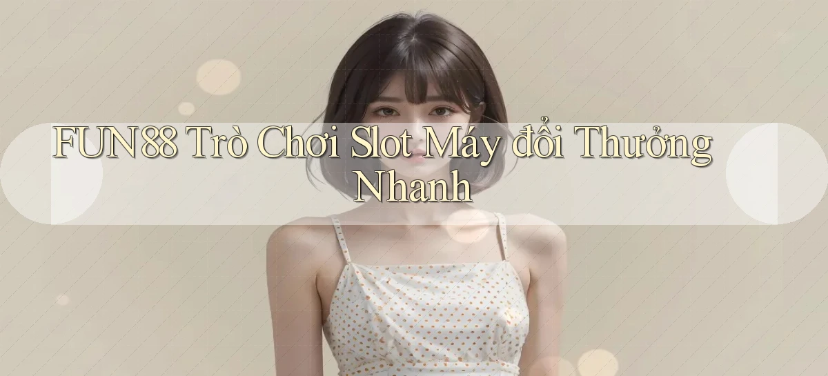 fun88  trò chơi slot máy đổi thưởng nhanh