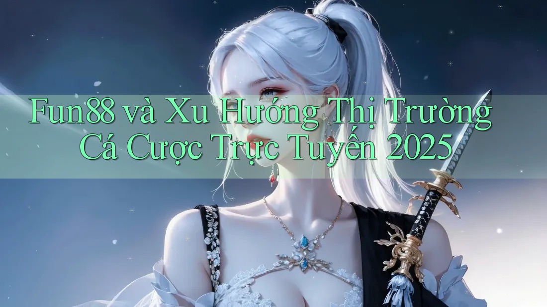 Fun88 và Xu Hướng Thị Trường Cá Cược Trực Tuyến 2025 Fun88 và Xu Hướng Thị Trường Cá Cược Trực Tuyến 2025