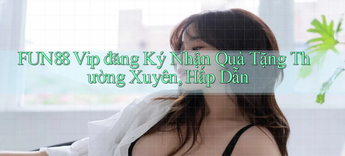 fun88  vip đăng ký nhận quà tặng thường xuyên, hấp dẫn