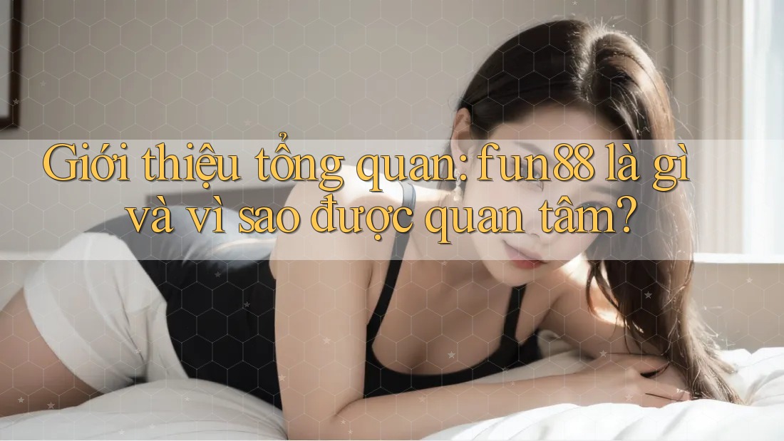 Giới thiệu tổng quan: fun88 là gì và vì sao được quan tâm? Giới thiệu tổng quan: fun88 là gì và vì sao được quan tâm?