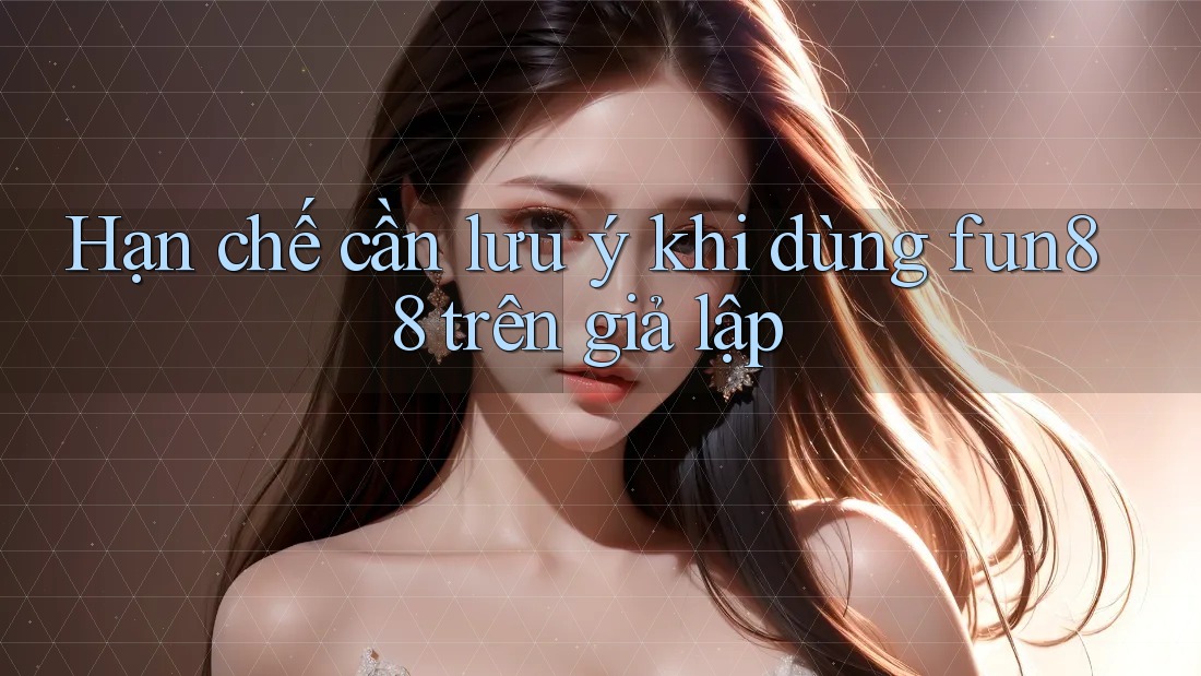 Hạn chế cần lưu ý khi dùng fun88 trên giả lập