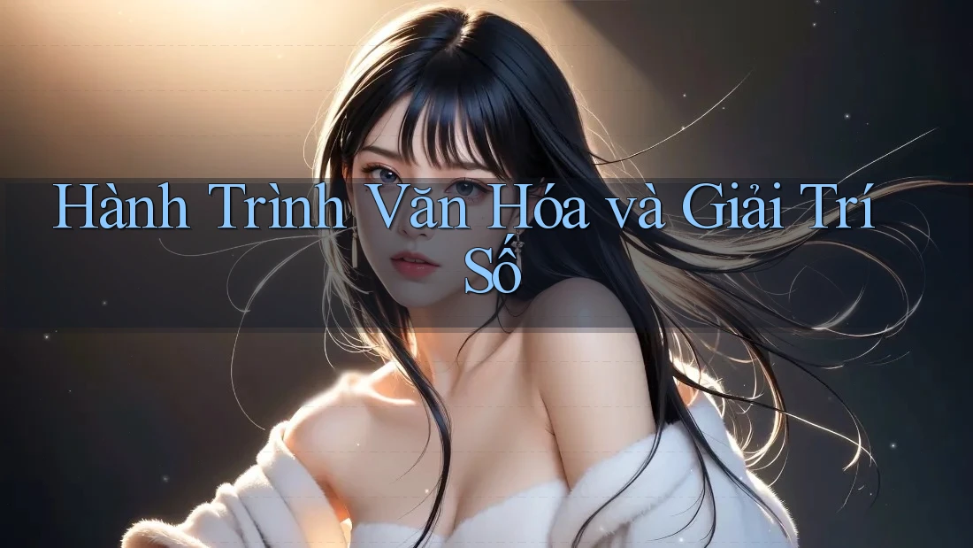 Hành Trình Văn Hóa và Giải Trí Số Hành Trình Văn Hóa và Giải Trí Số