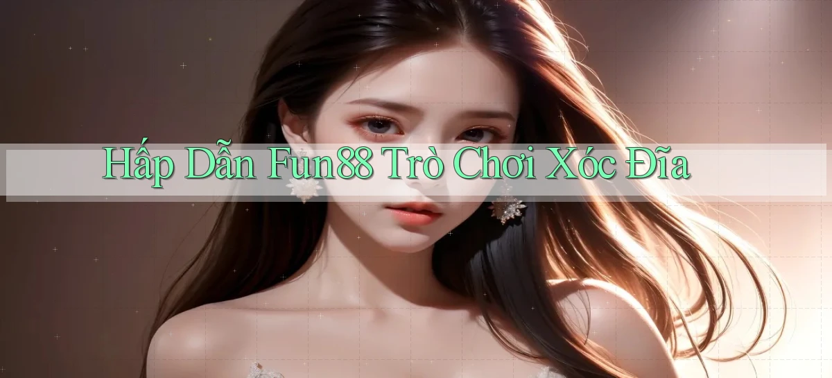 hấp dẫn fun88 trò chơi xóc đĩa