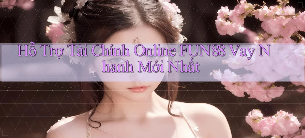 hỗ trợ tài chính online fun88 vay nhanh mới nhất