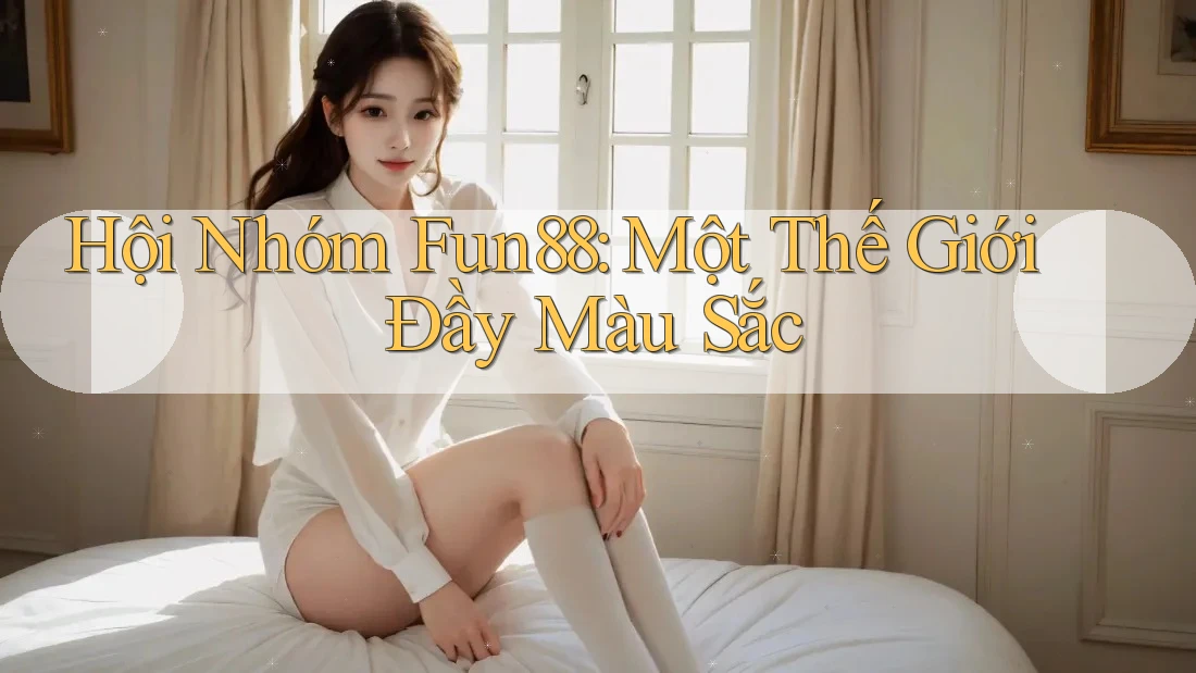 Hội Nhóm Fun88: Một Thế Giới Đầy Màu Sắc Hội Nhóm Fun88: Một Thế Giới Đầy Màu Sắc