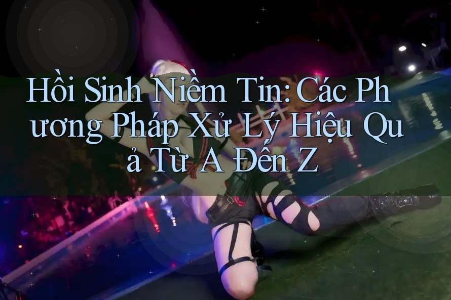 Hồi Sinh Niềm Tin: Các Phương Pháp Xử Lý Hiệu Quả Từ A Đến Z Hồi Sinh Niềm Tin: Các Phương Pháp Xử Lý Hiệu Quả Từ A Đến Z