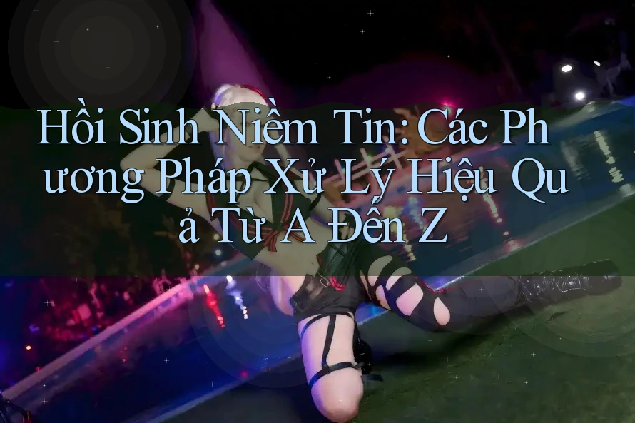 Hồi Sinh Niềm Tin: Các Phương Pháp Xử Lý Hiệu Quả Từ A Đến Z Hồi Sinh Niềm Tin: Các Phương Pháp Xử Lý Hiệu Quả Từ A Đến Z