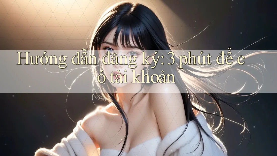 Hướng dẫn đăng ký: 3 phút để có tài khoản Hướng dẫn đăng ký: 3 phút để có tài khoản
