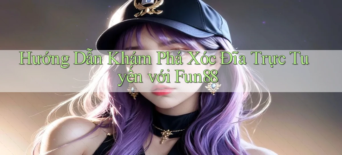 hướng dẫn khám phá xóc đĩa trực tuyến với fun88