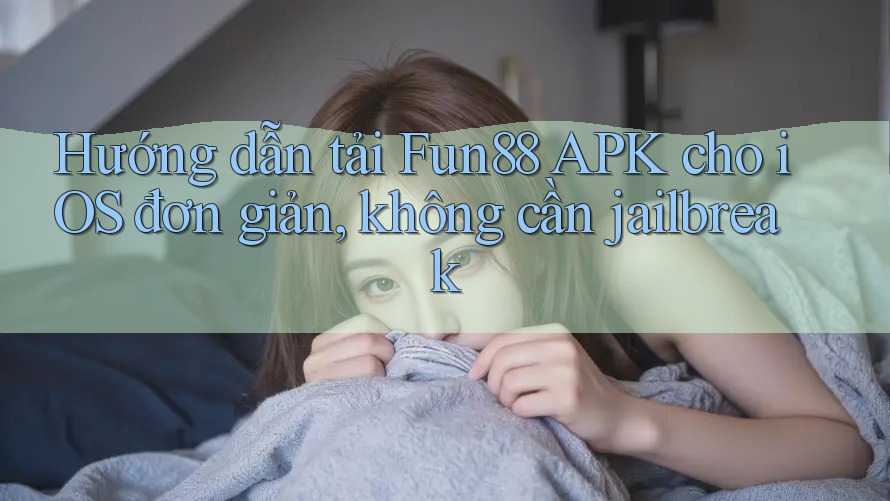 Hướng dẫn tải Fun88 APK cho iOS đơn giản, không cần jailbreak Hướng dẫn tải Fun88 APK cho iOS đơn giản, không cần jailbreak