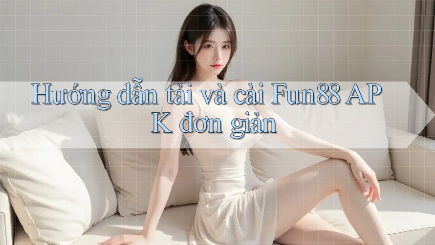 Hướng dẫn tải và cài Fun88 APK đơn giản Hướng dẫn tải và cài Fun88 APK đơn giản