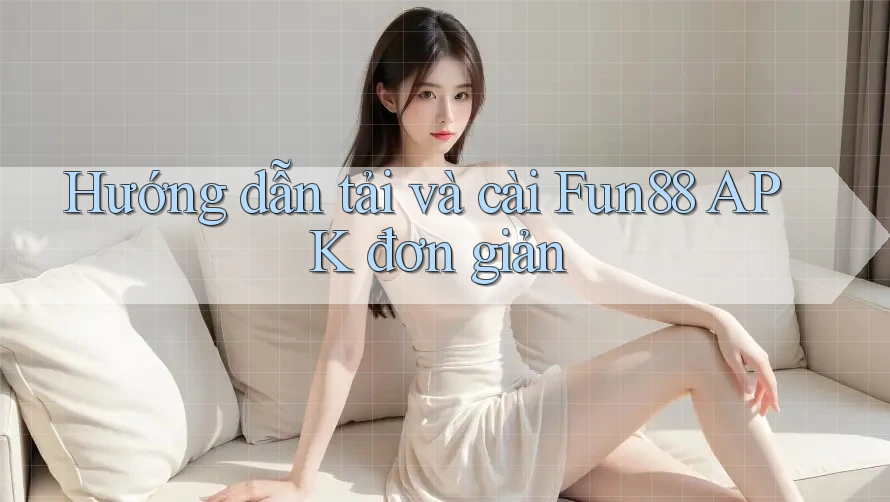 Hướng dẫn tải và cài Fun88 APK đơn giản Hướng dẫn tải và cài Fun88 APK đơn giản