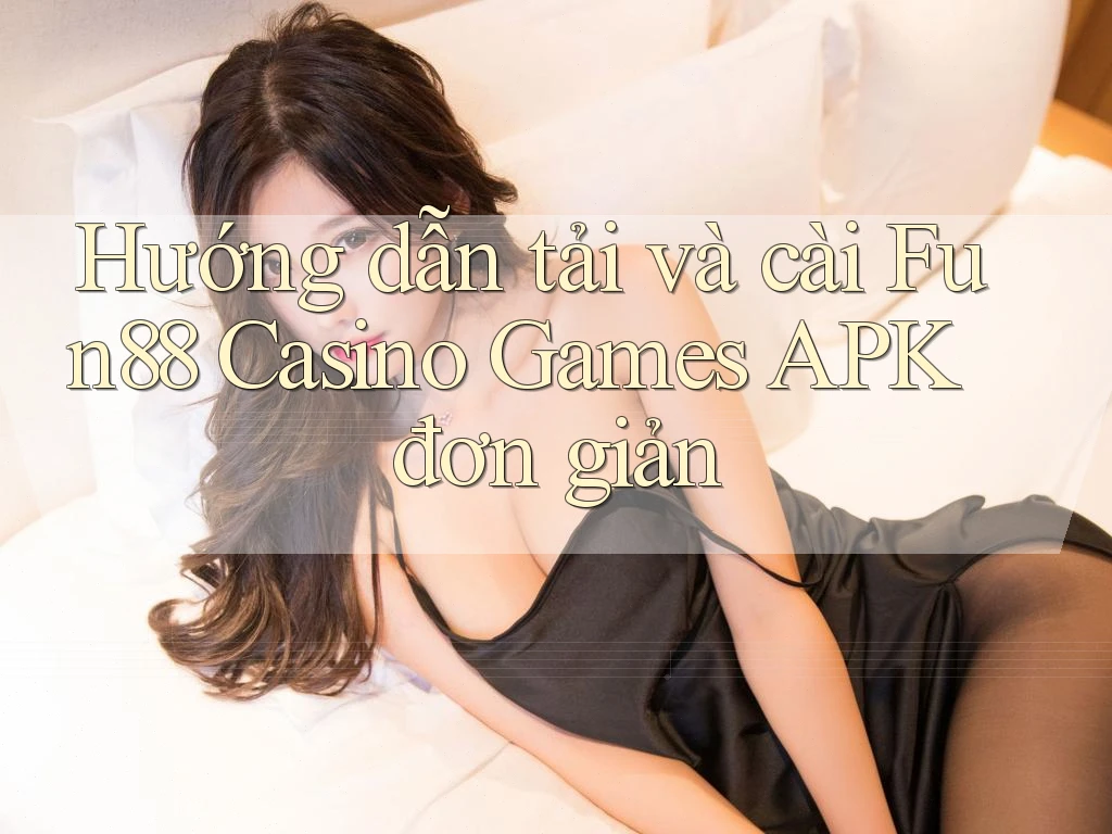 Hướng dẫn tải và cài Fun88 Casino Games APK đơn giản Hướng dẫn tải và cài Fun88 Casino Games APK đơn giản