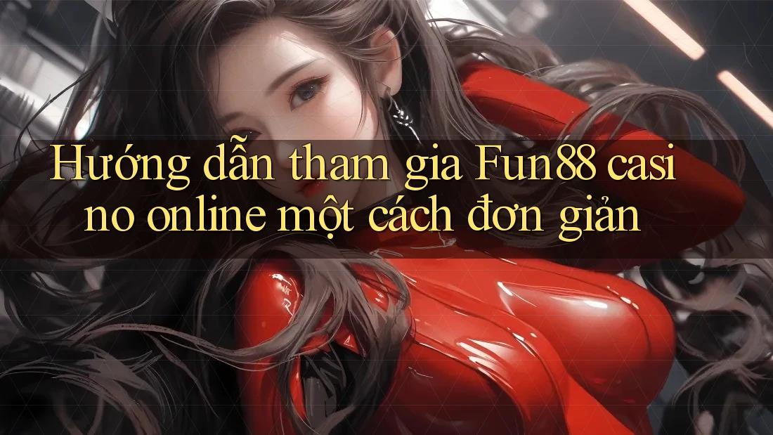 Hướng dẫn tham gia Fun88 casino online một cách đơn giản Hướng dẫn tham gia Fun88 casino online một cách đơn giản