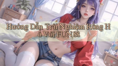 hướng dẫn trải nghiệm rồng hổ với fun88