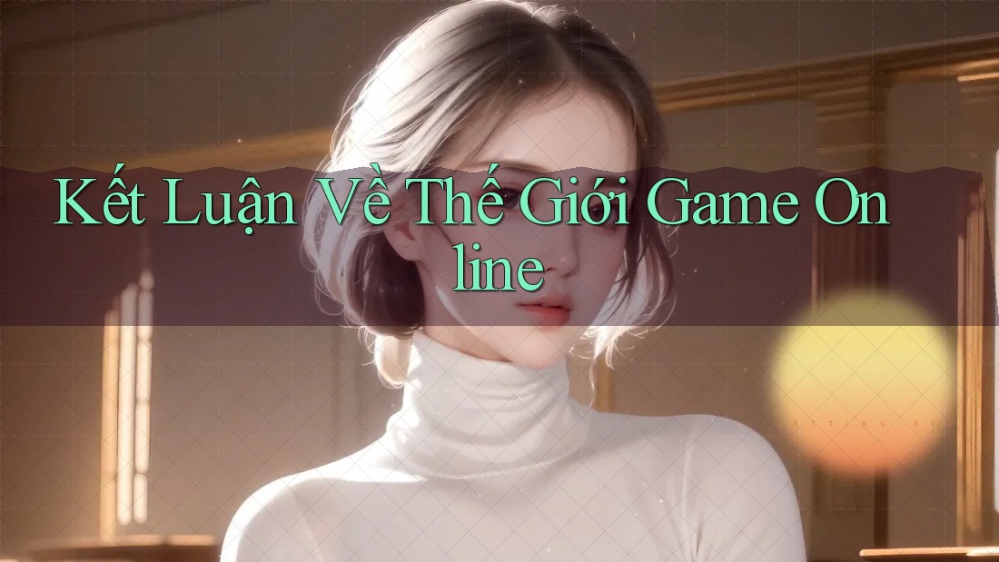 Kết Luận Về Thế Giới Game Online Kết Luận Về Thế Giới Game Online
