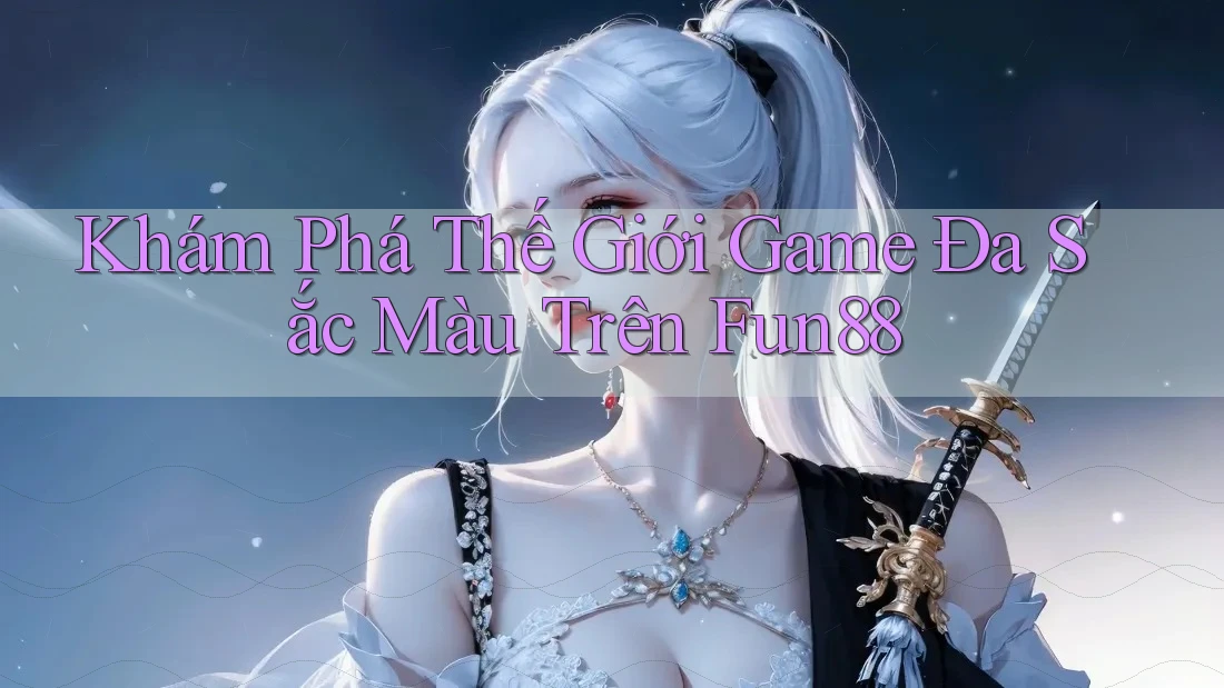 Khám Phá Thế Giới Game Đa Sắc Màu Trên Fun88 Khám Phá Thế Giới Game Đa Sắc Màu Trên Fun88