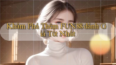 khám phá thêm fun88 đánh giá tốt nhất