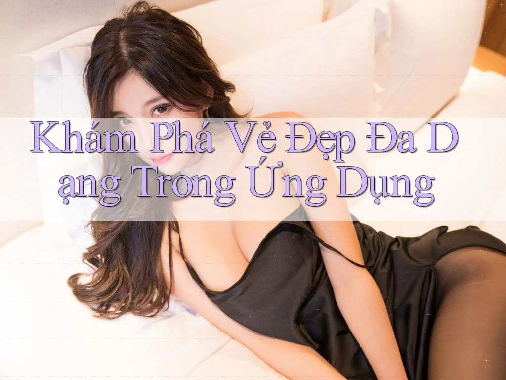 Khám Phá Vẻ Đẹp Đa Dạng Trong Ứng Dụng Khám Phá Vẻ Đẹp Đa Dạng Trong Ứng Dụng