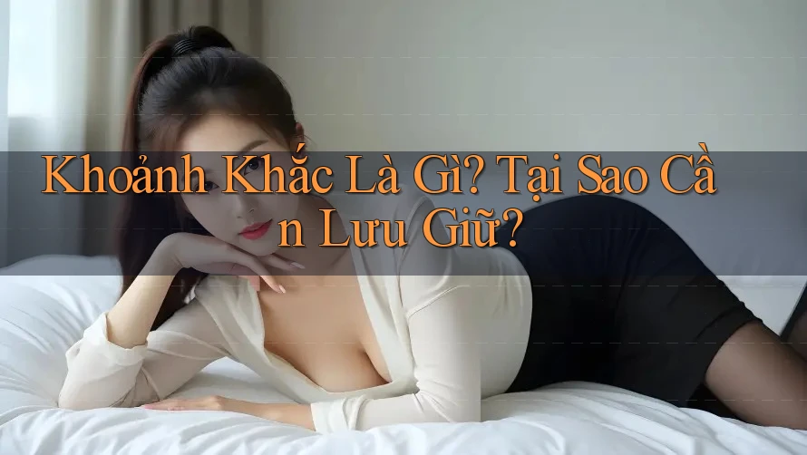 Khoảnh Khắc Là Gì? Tại Sao Cần Lưu Giữ? Khoảnh Khắc Là Gì? Tại Sao Cần Lưu Giữ?