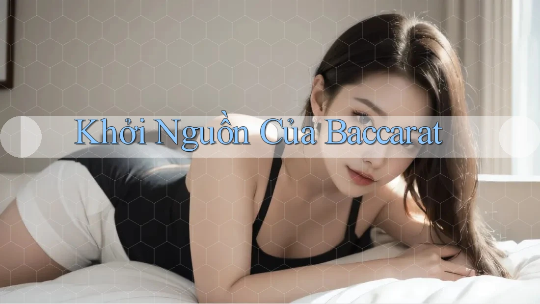 Khởi Nguồn Của Baccarat Khởi Nguồn Của Baccarat