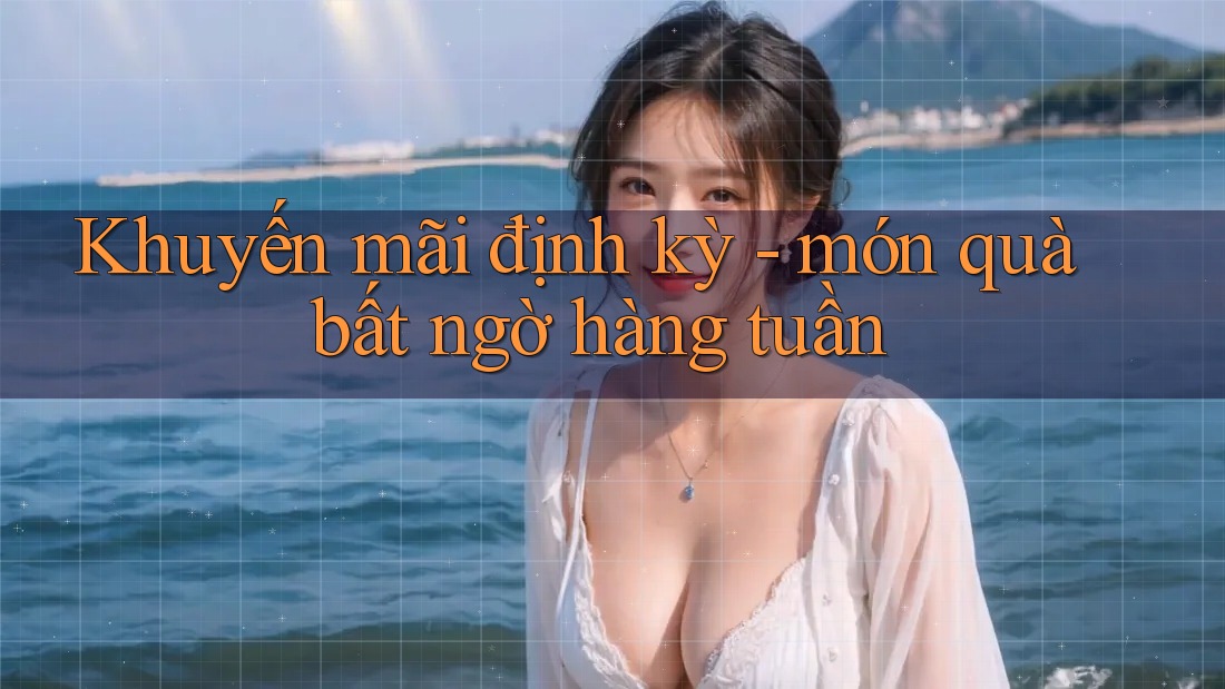 Khuyến mãi định kỳ - món quà bất ngờ hàng tuần Khuyến mãi định kỳ - món quà bất ngờ hàng tuần