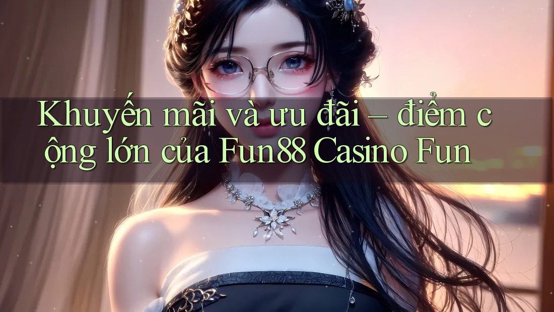 Khuyến mãi và ưu đãi – điểm cộng lớn của Fun88 Casino Fun Khuyến mãi và ưu đãi – điểm cộng lớn của Fun88 Casino Fun