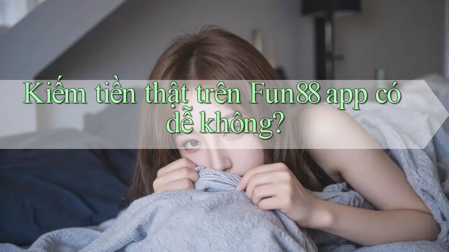Kiếm tiền thật trên Fun88 app có dễ không? Kiếm tiền thật trên Fun88 app có dễ không?