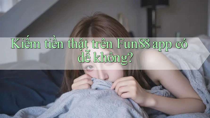 Kiếm tiền thật trên Fun88 app có dễ không? Kiếm tiền thật trên Fun88 app có dễ không?