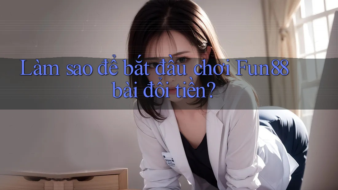 Làm sao để bắt đầu chơi Fun88 bài đổi tiền? Làm sao để bắt đầu chơi Fun88 bài đổi tiền?