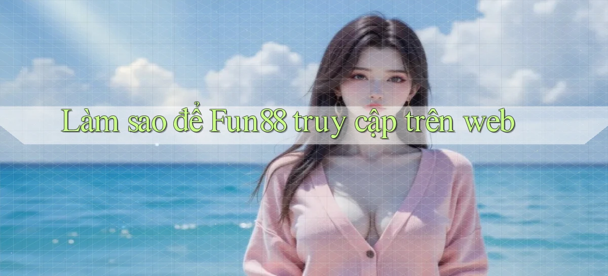 làm sao để fun88 truy cập trên web
