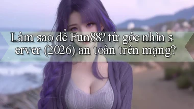 Làm sao để Fun88 từ góc nhìn server (2026) an toàn trên mạng