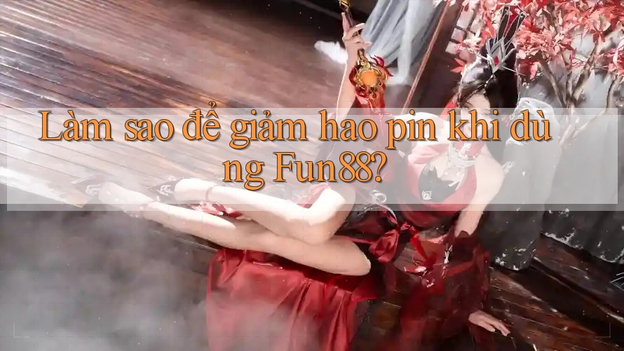 Làm sao để giảm hao pin khi dùng Fun88? Làm sao để giảm hao pin khi dùng Fun88?