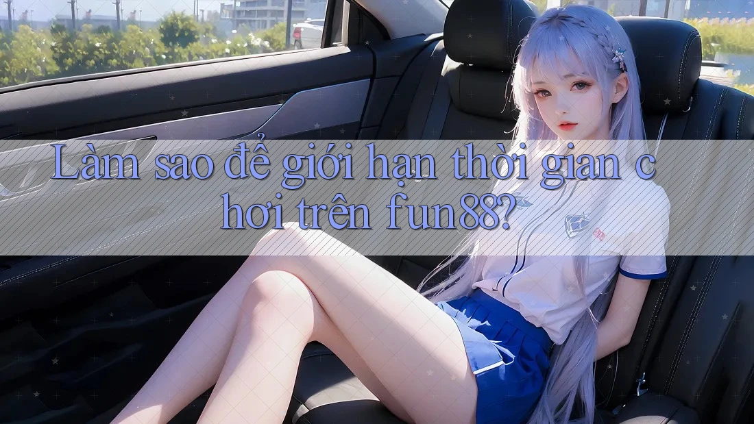 Làm sao để giới hạn thời gian chơi trên fun88? Làm sao để giới hạn thời gian chơi trên fun88?