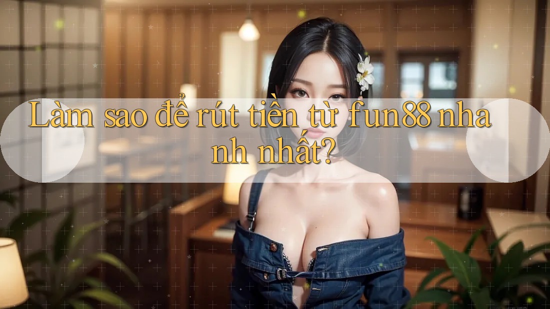 Làm sao để rút tiền từ fun88 nhanh nhất? Làm sao để rút tiền từ fun88 nhanh nhất?