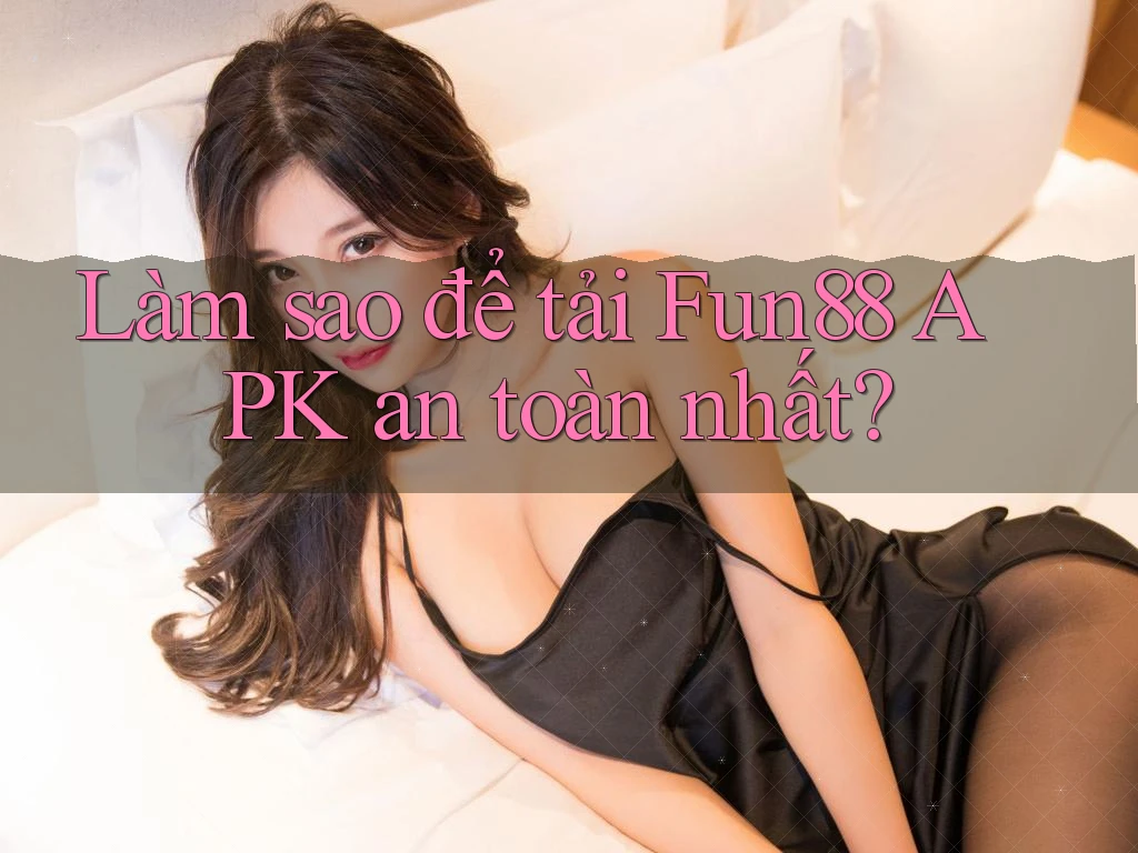 Làm sao để tải Fun88 APK an toàn nhất? Làm sao để tải Fun88 APK an toàn nhất?