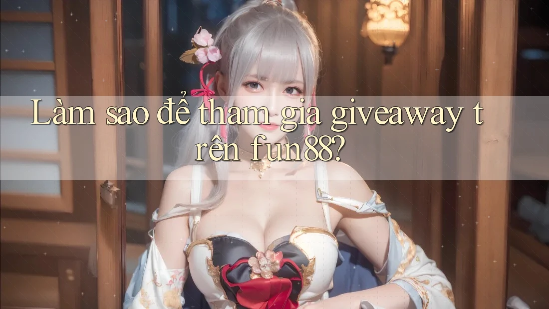 Làm sao để tham gia giveaway trên fun88? Làm sao để tham gia giveaway trên fun88?