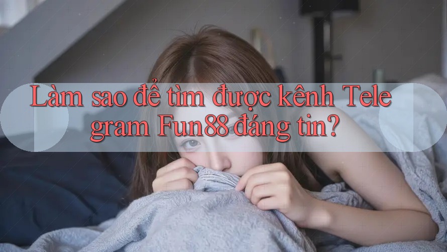 Làm sao để tìm được kênh Telegram Fun88 đáng tin? Làm sao để tìm được kênh Telegram Fun88 đáng tin?