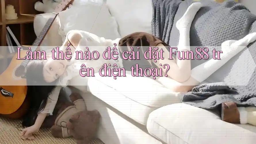 Làm thế nào để cài đặt Fun88 trên điện thoại? Làm thế nào để cài đặt Fun88 trên điện thoại?