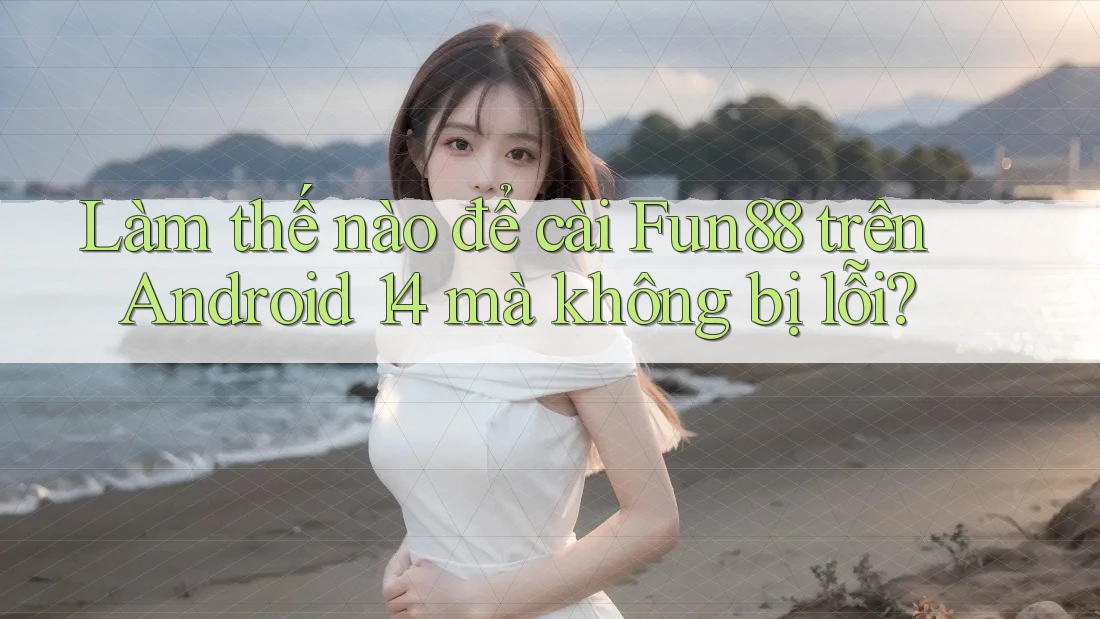 Làm thế nào để cài Fun88 trên Android 14 mà không bị lỗi? Làm thế nào để cài Fun88 trên Android 14 mà không bị lỗi?