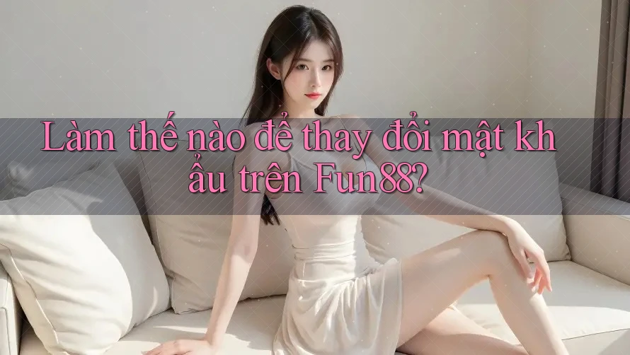 Làm thế nào để thay đổi mật khẩu trên Fun88? Làm thế nào để thay đổi mật khẩu trên Fun88?