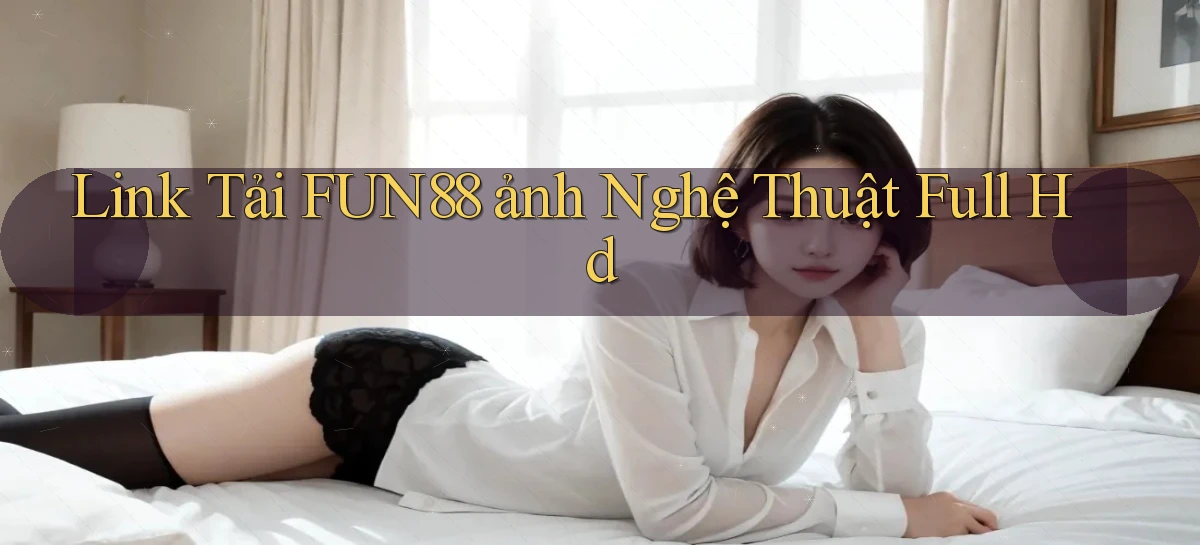 link tải fun88 ảnh nghệ thuật full hd