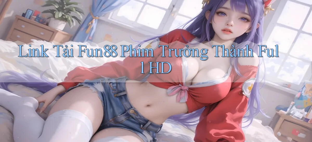 link tải fun88 phim trưởng thành full hd