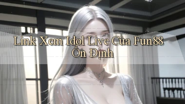 link xem idol live của fun88 ổn định
