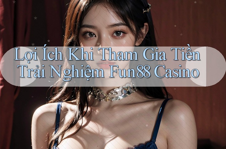 Lợi Ích Khi Tham Gia Tiền Trải Nghiệm Fun88 Casino Lợi Ích Khi Tham Gia Tiền Trải Nghiệm Fun88 Casino