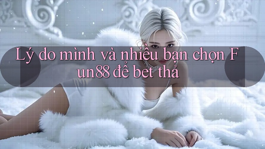 Lý do mình và nhiều bạn chọn Fun88 để bet thả Lý do mình và nhiều bạn chọn Fun88 để bet thả