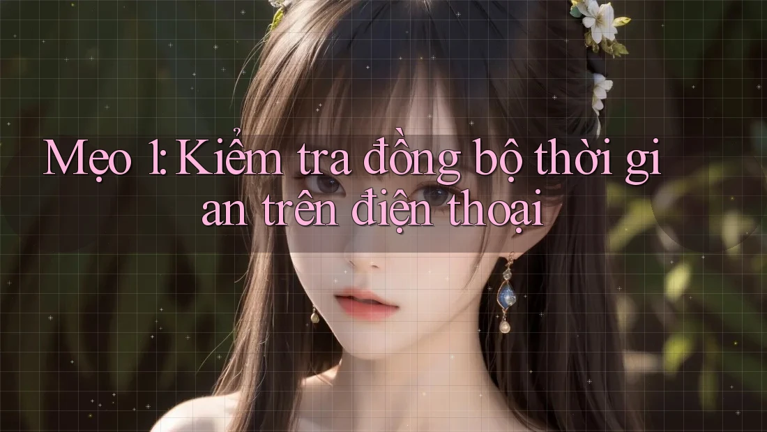 Mẹo 1: Kiểm tra đồng bộ thời gian trên điện thoại Mẹo 1: Kiểm tra đồng bộ thời gian trên điện thoại