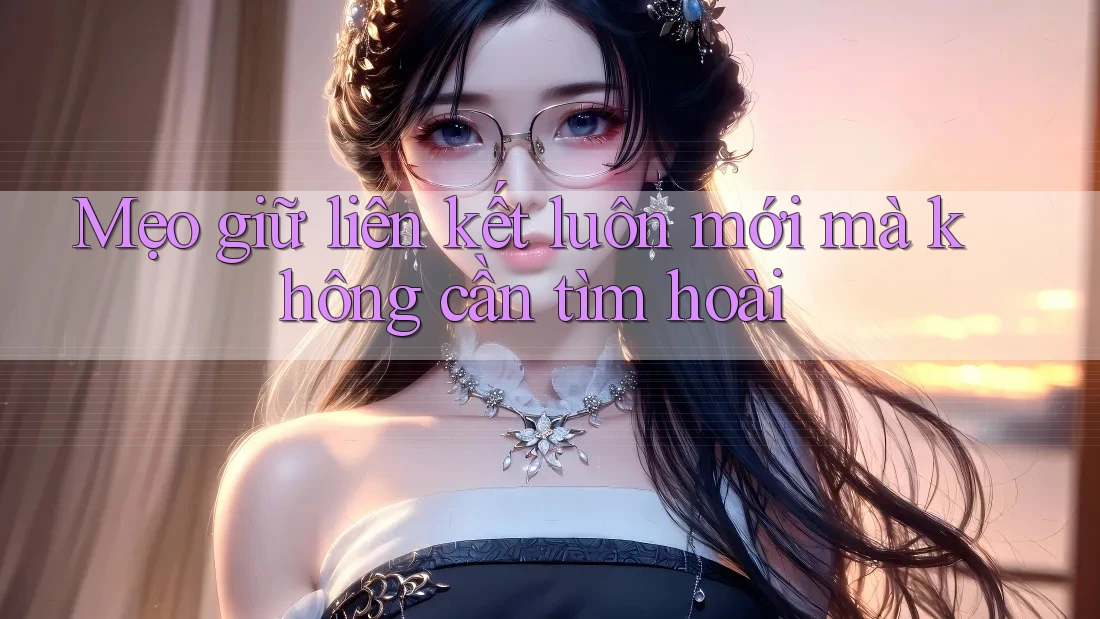 Mẹo giữ liên kết luôn mới mà không cần tìm hoài Mẹo giữ liên kết luôn mới mà không cần tìm hoài